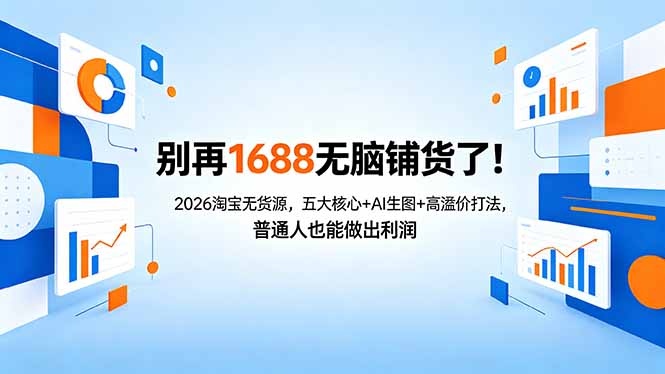 别再1688无脑铺货了！2026淘宝无货源，五大核心+AI生图+高溢价打法，普通人也能做出利润-网创资源
