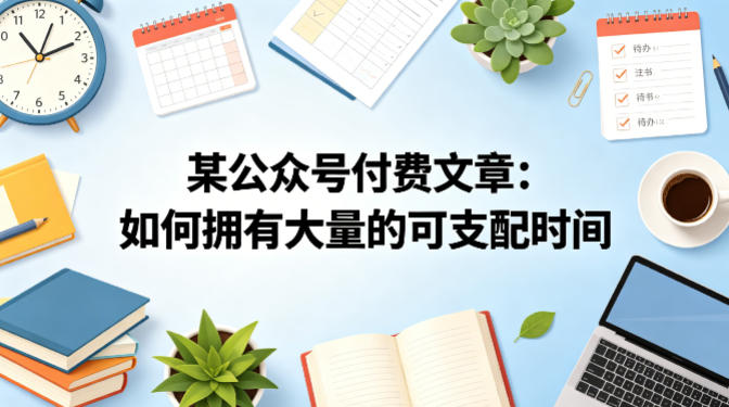 某公众号付费文章：如何拥有大量的可支配时间？-网创资源