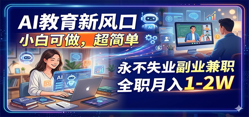 AI教育新风口，小白可做，超简单，永不失业副业兼职 全职月入1-2W-网创资源