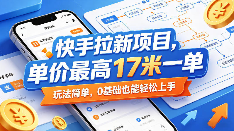 快手拉新项目，单价最高17米一单，玩法简单，0基础也能轻松上手-网创资源