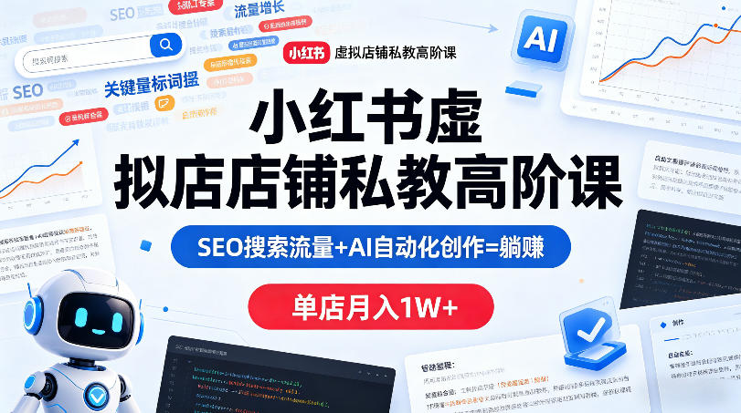 小红书虚拟店铺私教高阶课，SEO搜索流量+AI自动化创作=躺賺，单店月入1W+-网创资源
