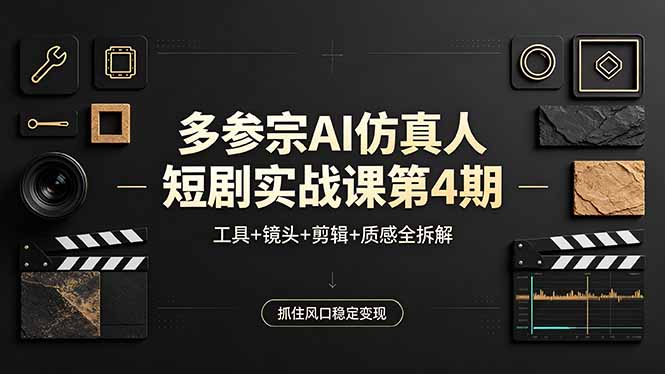 多参宗AI仿真人短剧实战课第4期，工具+镜头+剪辑+质感全拆解，抓住风口稳定变现-网创资源