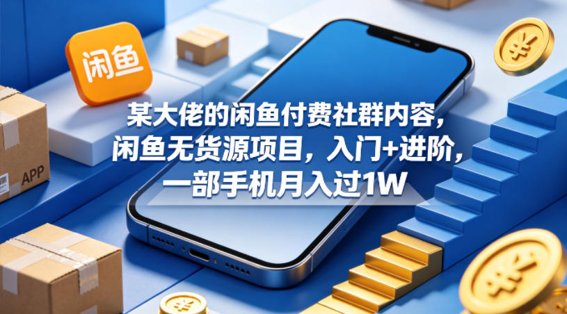 某大佬的闲鱼付费社群内容，闲鱼无货源项目，入门+进阶，一部手机月入过1W-网创资源