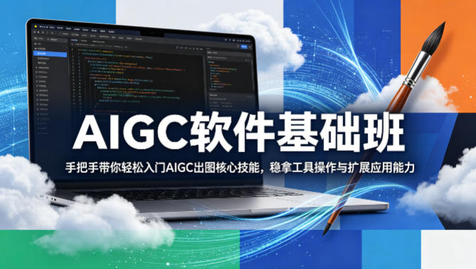 AIGC软件基础班，手把手带你轻松入门AIGC出图核心技能，稳拿工具操作与扩展应用能力-网创资源