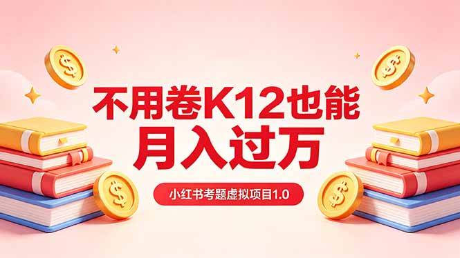 黄岛主小红书考题虚拟项目1.0：不用卷K12也能月入过万(价值2988的课程-网创资源