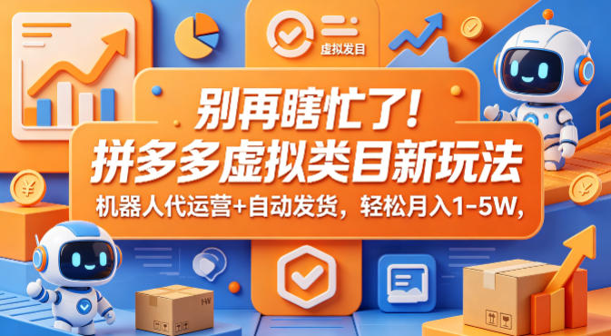 别再瞎忙了！拼多多虚拟类目新玩法，机器人代运营+自动发货，轻松月入1-5W【揭秘】-网创资源