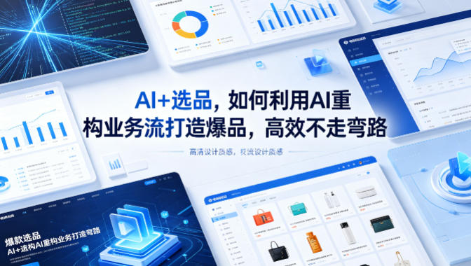 AI+选品，如何利用AI重构业务流打造爆品，高效不走弯路-网创资源