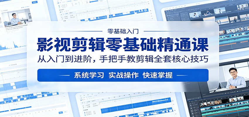 影视剪辑零基础精通课：从入门到进阶，手把手教剪辑全套核心技巧-网创资源