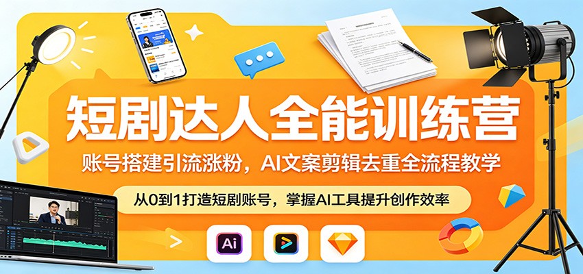 短剧达人全能训练营：账号搭建引流涨粉，AI 文案剪辑去重全流程教学-网创资源