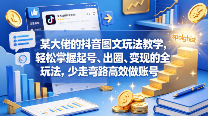 某大佬的抖音图文玩法教学，轻松掌握起号、出圈、变现的全套玩法，少走弯路高效做账号-网创资源